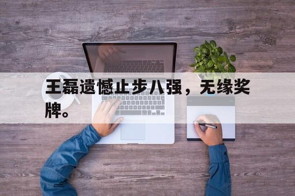 王磊遗憾止步八强，无缘奖牌。