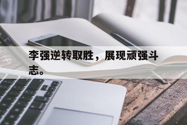 李强逆转取胜，展现顽强斗志。