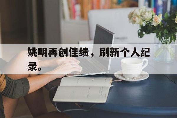 姚明再创佳绩，刷新个人纪录。