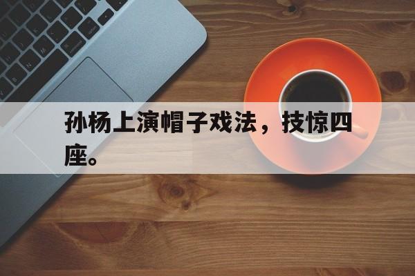孙杨上演帽子戏法，技惊四座。