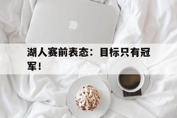 湖人赛前表态：目标只有冠军！