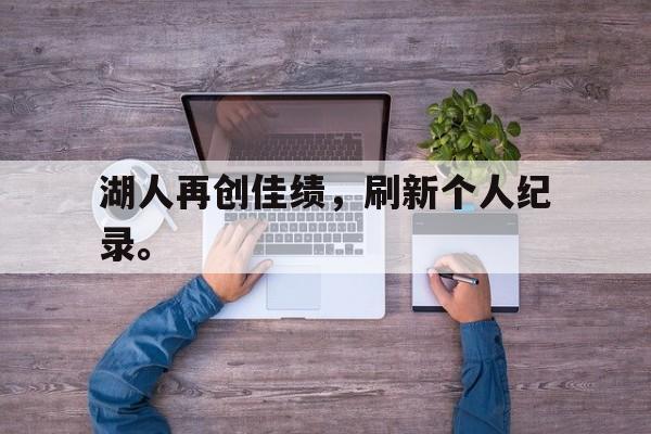 湖人再创佳绩，刷新个人纪录。