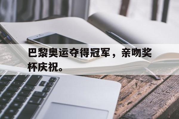 巴黎奥运夺得冠军，亲吻奖杯庆祝。