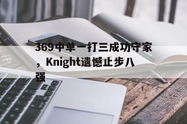 369中单一打三成功守家，Knight遗憾止步八强
