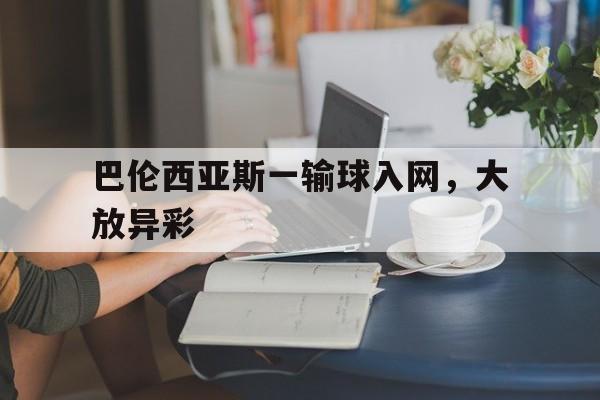 巴伦西亚斯一输球入网，大放异彩