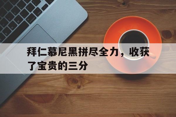 拜仁慕尼黑拼尽全力，收获了宝贵的三分