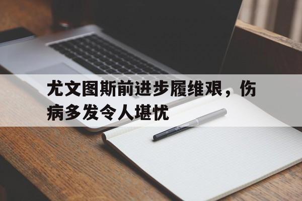 尤文图斯前进步履维艰，伤病多发令人堪忧