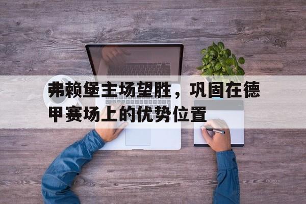 弗赖堡主场望胜，巩固在德甲赛场上的优势位置