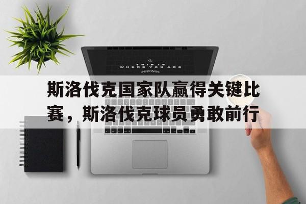 斯洛伐克国家队赢得关键比赛，斯洛伐克球员勇敢前行